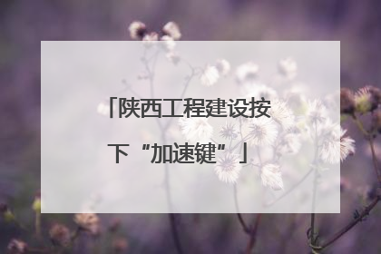 陕西工程建设按下“加速键”